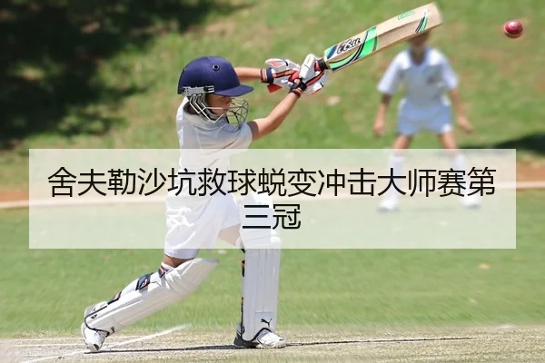 舍夫勒沙坑救球蜕变冲击大师赛第三冠
